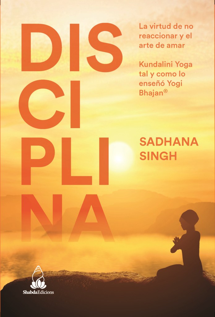 DISCIPLINA, La virtud de no reaccionar y el arte de amar, Sadhana Singh